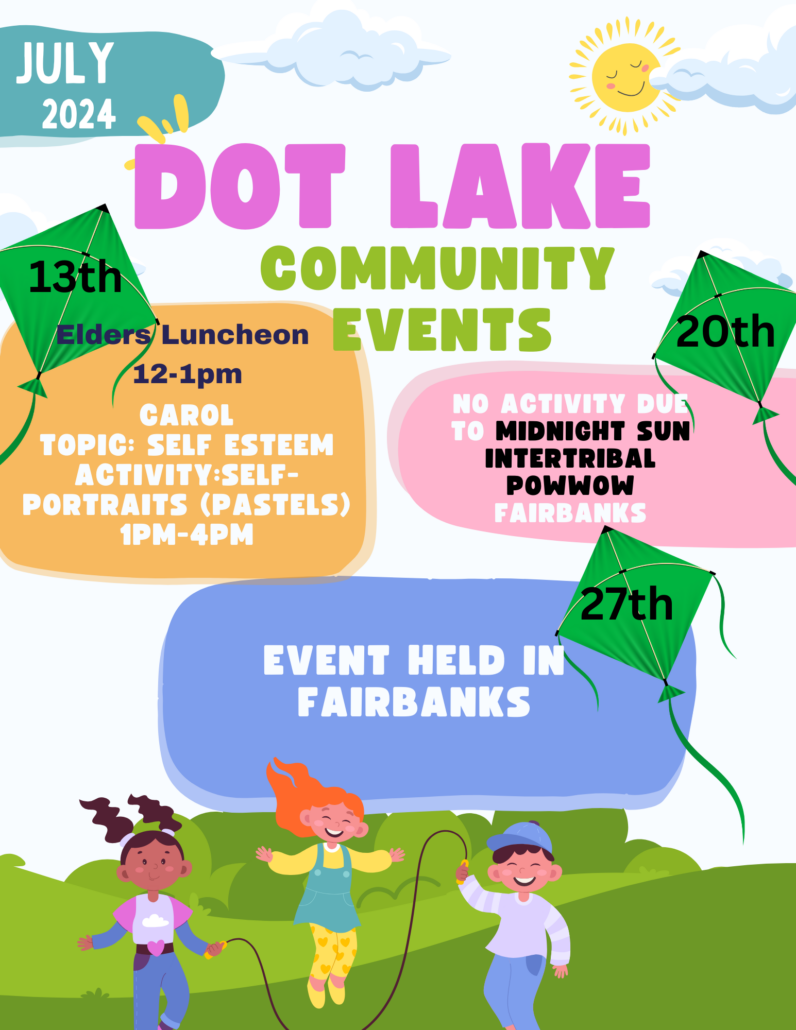 July 2024 Dot Lake Community Events
13th: Elders Luncheon Noon-1 p.m.; 1 p.m. - 4 p.m.: Carol; Topic: Self Esteem; Activity: Self-Portraits (pastels) 
